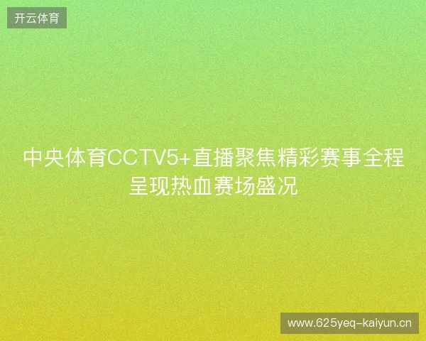 中央体育CCTV5+直播聚焦精彩赛事全程呈现热血赛场盛况