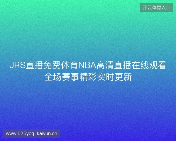 JRS直播免费体育NBA高清直播在线观看全场赛事精彩实时更新