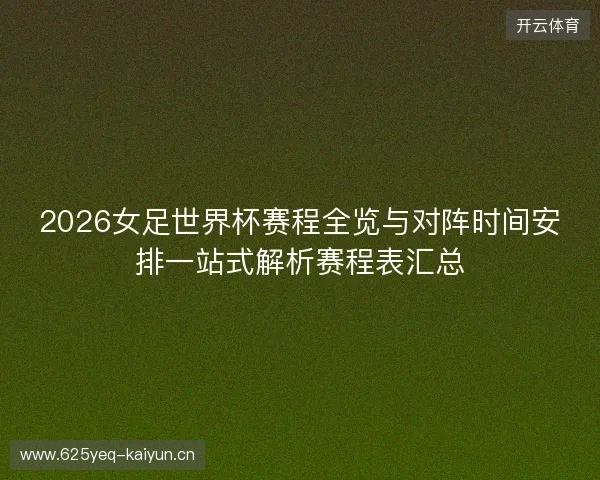 2026女足世界杯赛程全览与对阵时间安排一站式解析赛程表汇总