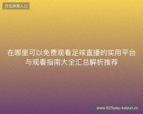在哪里可以免费观看足球直播的实用平台与观看指南大全汇总解析推荐