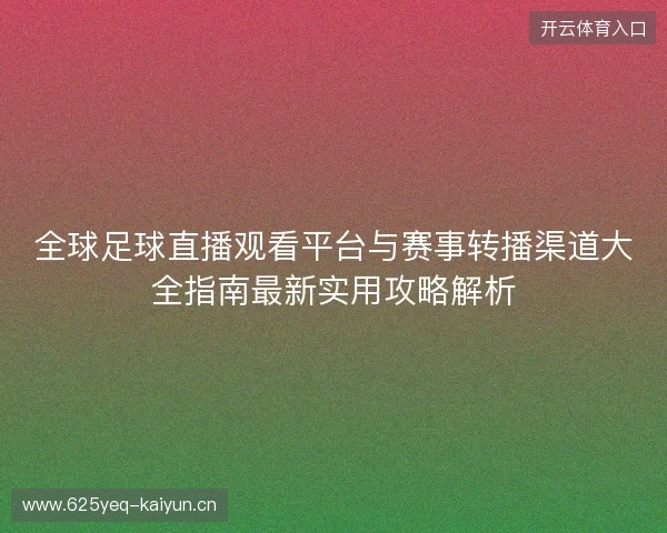 全球足球直播观看平台与赛事转播渠道大全指南最新实用攻略解析