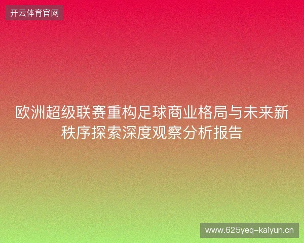 欧洲超级联赛重构足球商业格局与未来新秩序探索深度观察分析报告