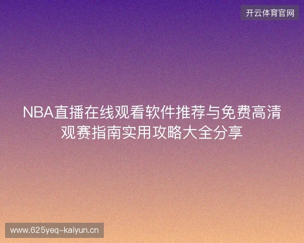 NBA直播在线观看软件推荐与免费高清观赛指南实用攻略大全分享