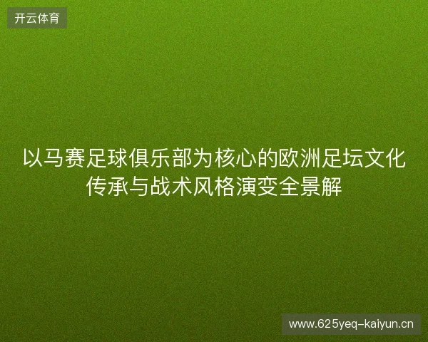 以马赛足球俱乐部为核心的欧洲足坛文化传承与战术风格演变全景解