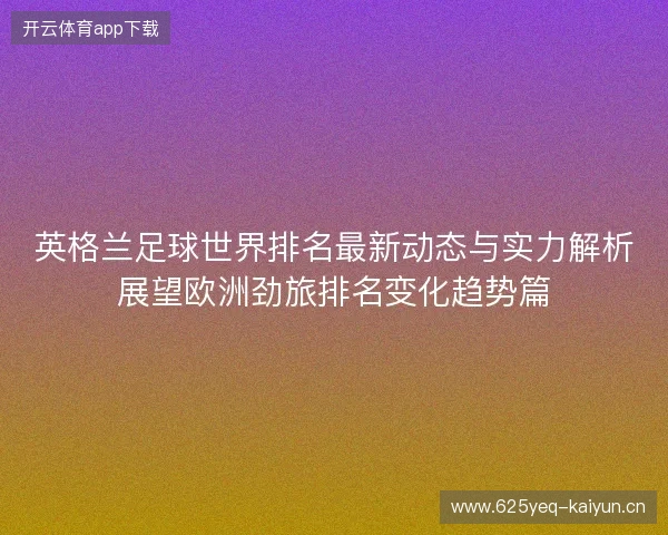 英格兰足球世界排名最新动态与实力解析展望欧洲劲旅排名变化趋势篇