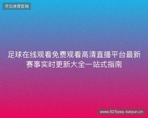 足球在线观看免费观看高清直播平台最新赛事实时更新大全一站式指南
