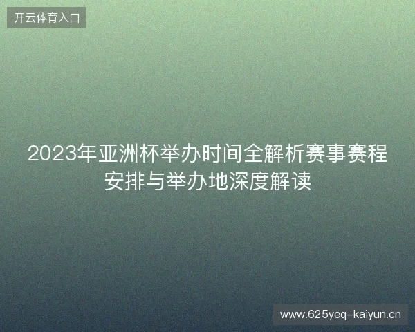 2023年亚洲杯举办时间全解析赛事赛程安排与举办地深度解读