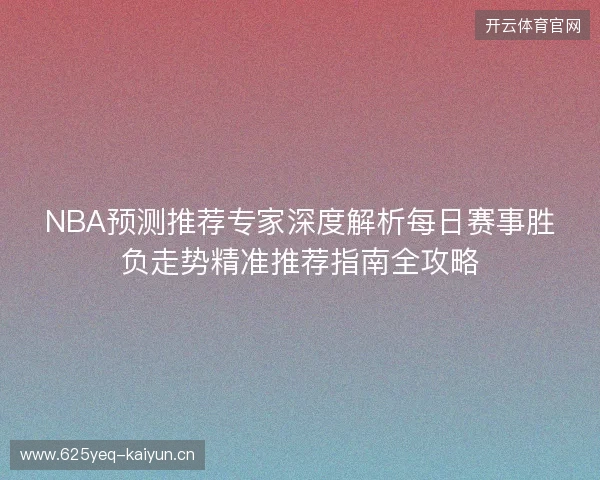 NBA预测推荐专家深度解析每日赛事胜负走势精准推荐指南全攻略