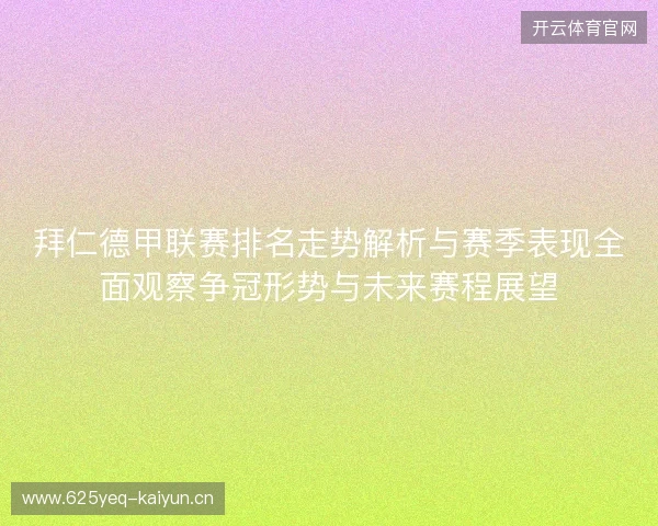 拜仁德甲联赛排名走势解析与赛季表现全面观察争冠形势与未来赛程展望 拜仁德甲联赛排名走势解析与赛季表现全面观察争冠形势与未来赛程展望
