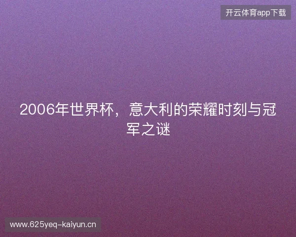 2006年世界杯，意大利的荣耀时刻与冠军之谜