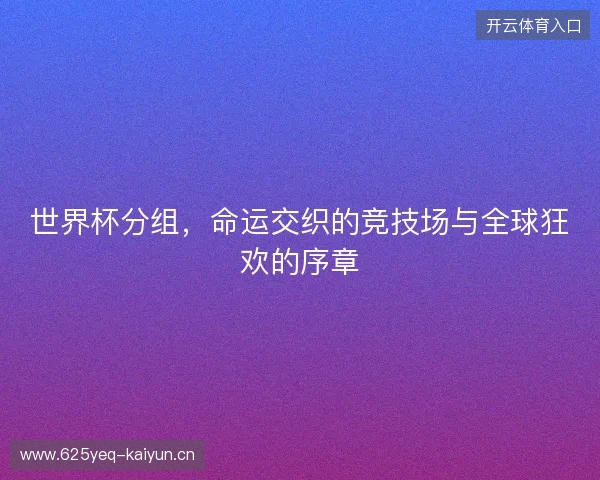 世界杯分组，命运交织的竞技场与全球狂欢的序章
