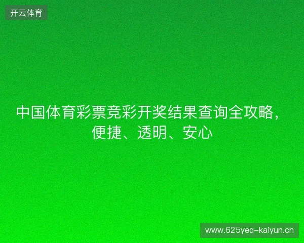 中国体育彩票竞彩开奖结果查询全攻略，便捷、透明、安心