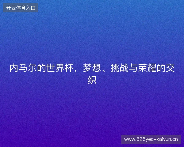 内马尔的世界杯，梦想、挑战与荣耀的交织