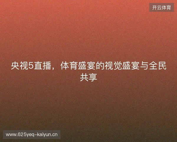 央视5直播，体育盛宴的视觉盛宴与全民共享