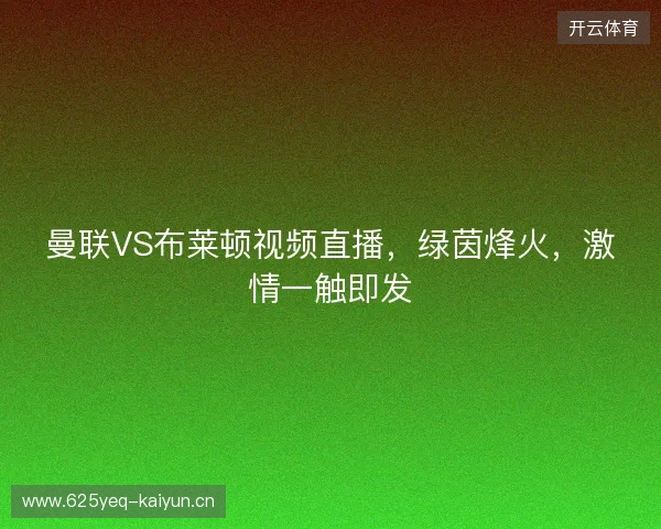 曼联VS布莱顿视频直播，绿茵烽火，激情一触即发